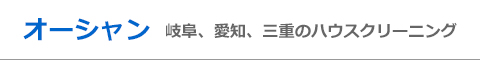 岐阜県大垣市、岐阜市、関市、愛知県名古屋市、一宮市のハウスクリーニング店オーシャン