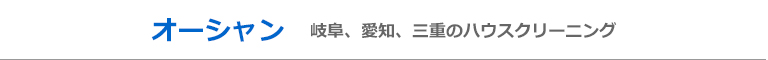 岐阜県大垣市、岐阜市、関市、愛知県名古屋市、一宮市のハウスクリーニング店オーシャン